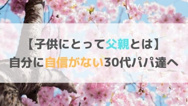 【子供にとって父親とは】自分に自信がない30代パパ達へ