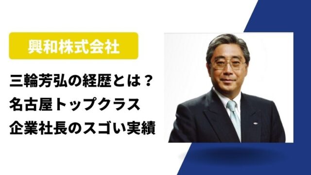 三輪芳弘(興和株式会社)の経歴とは？名古屋トップクラス企業社長のスゴい実績