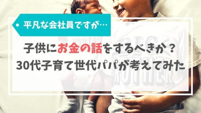 子供にお金の話をするべきか？平凡な30代子育て世代パパが考えてみた