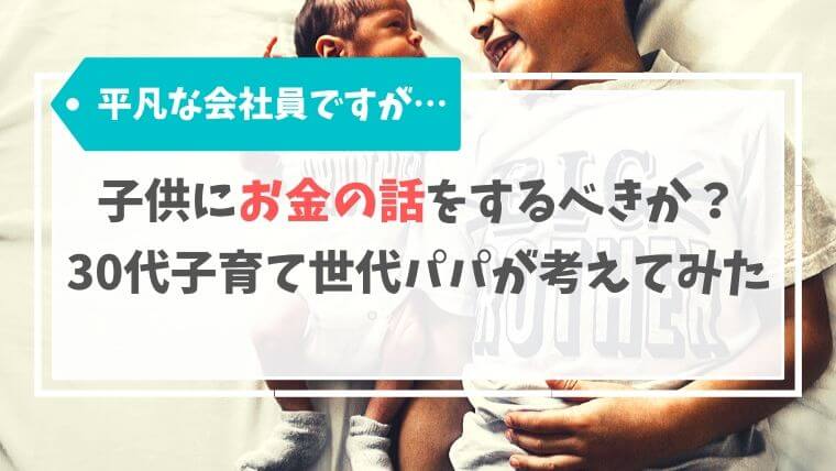 子供にお金の話をするべきか？平凡な30代子育て世代パパが考えてみた