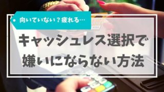 私って向いていない？疲れるキャッシュレス選択で嫌いにならない方法