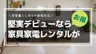 実家暮らし同士の新婚生活！堅実デビューなら家具家電レンタルがお得