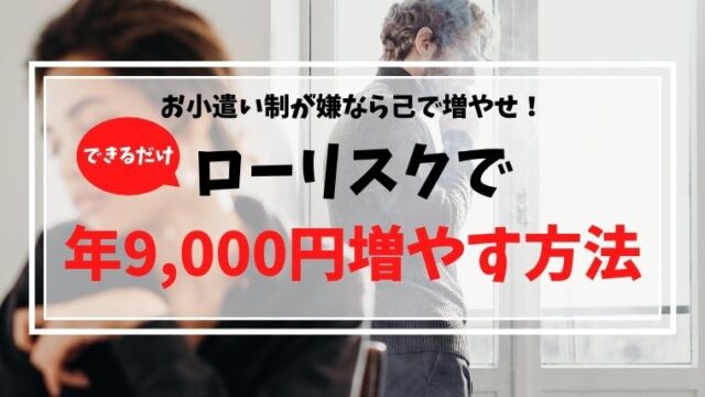 お小遣い制が嫌なら己で増やせ!ローリスクで年9000円増やす方法