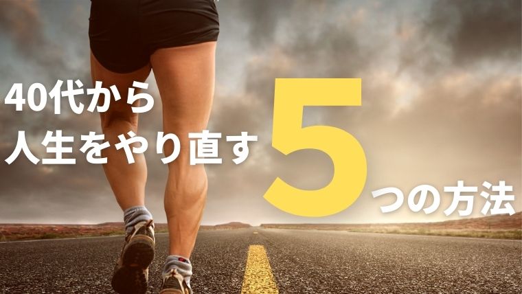 人生やり直したい全ての40代へ！40歳から挽回できる方法【5選】