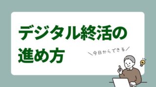 何から始めたらいい？今日からできる理想的なデジタル終活の進め方